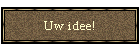 Uw idee!